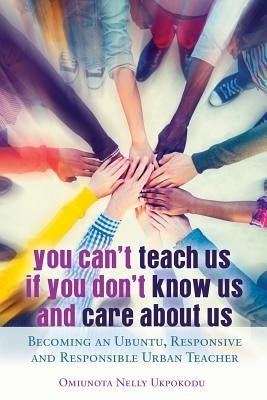 You Can't Teach Us if You Don't Know Us and Care About Us; Becoming an Ubuntu, Responsive and Responsible Urban Teacher Paperback Peter Lang Inc., International Academic Publi