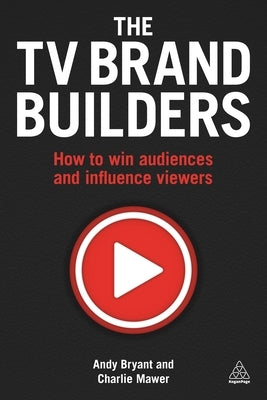 The TV Brand Builders: How to Win Audiences and Influence Viewers by Bryant, Andy