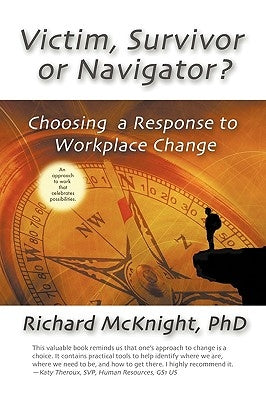 Victim, Survivor, or Navigator?: Choosing a Response to Workplace Change Paperback Richard McKnight & Associates