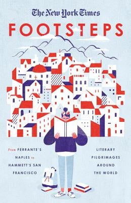 The New York Times: Footsteps: From Ferrante's Naples to Hammett's San Francisco, Literary Pilgrimages Around the World Paperback Crown Publishing Group (NY)