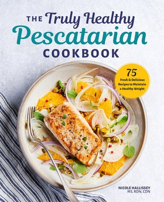 The Truly Healthy Pescatarian Cookbook: 75 Fresh & Delicious Recipes to Maintain a Healthy Weight Rockridge Press