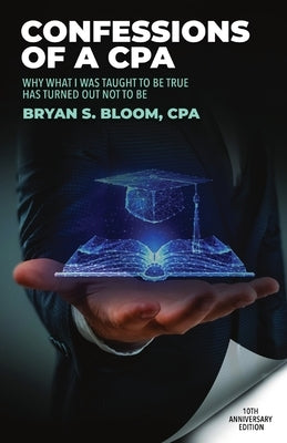Confessions of a CPA: Why What I Was Taught To Be True Has Turned Out Not To Be Paperback Bryan S Bloom