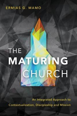 The Maturing Church: An Integrated Approach to Contextualization, Discipleship and Mission Paperback Langham Global Library