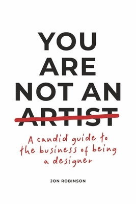 You Are Not an Artist: A Candid Guide to the Business of Being a Designer Paperback Bookbaby