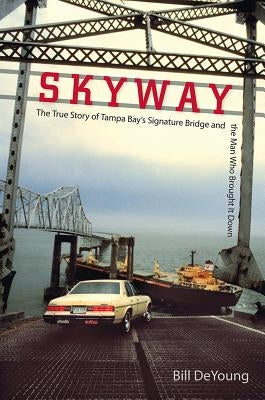 Skyway: The True Story of Tampa Bay's Signature Bridge and the Man Who Brought It Down Paperback University Press of Florida