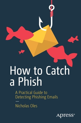 How to Catch a Phish: A Practical Guide to Detecting Phishing Emails Paperback Apress