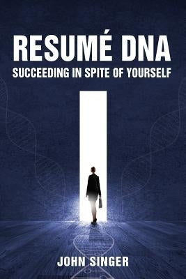 Resume DNA: Succeeding in Spite of Yourself by Singer, John