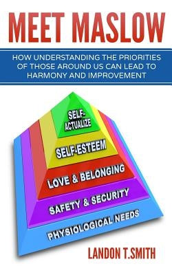 Meet Maslow: How Understanding the Priorities of Those Around Us Can Lead To Harmony And Improvement Paperback Createspace Independent Publishing Platform
