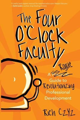 The Four O'Clock Faculty: A Rogue Guide to Revolutionizing Professional Development Paperback Dave Burgess Consulting