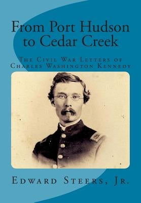 From Port Hudson to Cedar Creek: The Civil War Letters of Charles Washington Kennedy Paperback Createspace Independent Publishing Platform