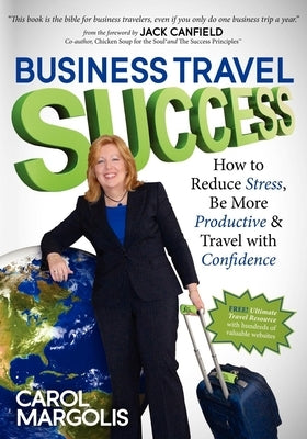 Business Travel Success: How to Reduce Stress, Be More Productive and Travel with Confidence Paperback Morgan James Publishing