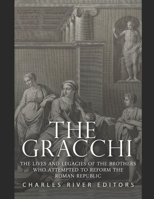 The Gracchi: The Lives and Legacies of the Brothers Who Attempted to Reform the Roman Republic Paperback Independently Published