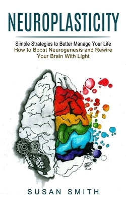 Neuroplasticity: Simple Strategies to Better Manage Your Life (How to Boost Neurogenesis and Rewire Your Brain With Light) Paperback John Kembrey