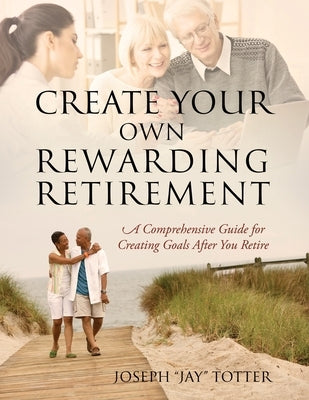 Create Your Own Rewarding Retirement: A Comprehensive Guide for Creating Goals After You Retire Paperback Outskirts Press