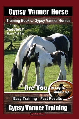 Gypsy Vanner Horse Training Book for Gypsy Vanner Horses By SaddleUP Horse Training, Are You Ready to Saddle Up? Easy Training * Fast Results, Gypsy V Paperback Independently Published