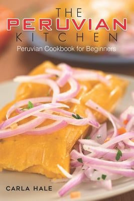 The Peruvian Kitchen: Peruvian Cookbook for Beginners Paperback Independently Published