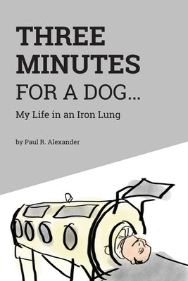 Three Minutes for a Dog: My Life in an Iron Lung Paperback FriesenPress