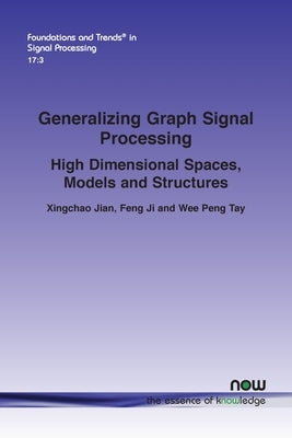 Generalizing Graph Signal Processing: High Dimensional Spaces, Models and Structures Paperback Now Publishers