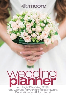 Wedding Planner (3rd Edition): 43 Elegant Wedding Crafts You Can Use For Center Pieces, Flowers, Decorations, And Much More! Paperback Venture Ink