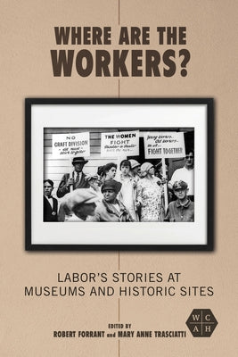 Where Are the Workers?: Labor's Stories at Museums and Historic Sites Paperback University of Illinois Press