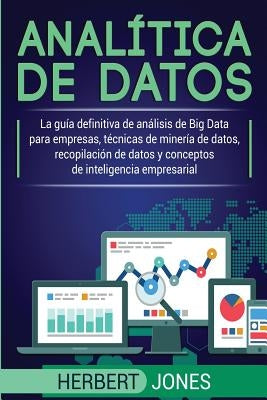 Analítica de datos: La guía definitiva de análisis de Big Data para empresas, técnicas de minería de datos, recopilación de datos y concep by Jones, Herbert