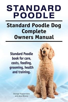 Standard Poodle. Standard Poodle Dog Complete Owners Manual. Standard Poodle book for care, costs, feeding, grooming, health and training. Paperback Internet Marketing Business