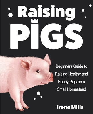 Raising Pigs: Beginners Guide to Raising Healthy and Happy Pigs on a Small Homestead Paperback Gtm Press LLC