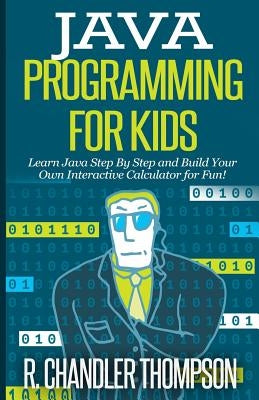 Java Programming for Kids: Learn Java Step By Step and Build Your Own Interactive Calculator for Fun! Paperback Createspace Independent Publishing Platform