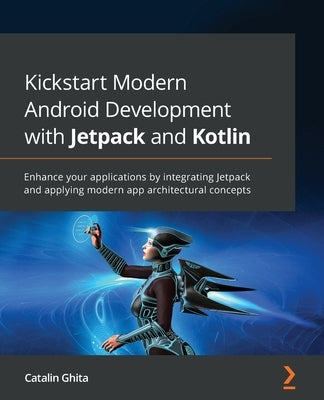 Kickstart Modern Android Development with Jetpack and Kotlin: Enhance your applications by integrating Jetpack and applying modern app architectural c Paperback Packt Publishing