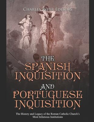 The Spanish Inquisition and Portuguese Inquisition: The History and Legacy of the Roman Catholic Church's Most Infamous Institutions Paperback Independently Published