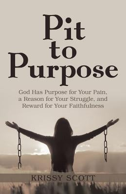 Pit to Purpose: God Has Purpose for Your Pain, a Reason for Your Struggle, and Reward for Your Faithfulness Paperback WestBow Press