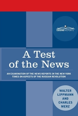 A Test of the News: An Examination of the News Reports in the New York Times on Aspects of the Russian Revolution of Special Importance to Paperback Cosimo Classics