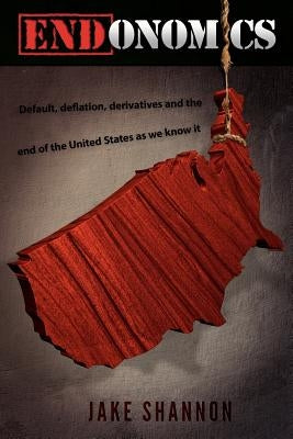 ENDonomics: Default, Deflation, Derivatives & the End of the United States As We Know It. Paperback Createspace Independent Publishing Platform