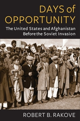 Days of Opportunity: The United States and Afghanistan Before the Soviet Invasion Paperback Columbia University Press