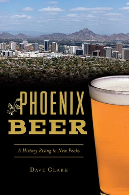 Phoenix Beer: A History Rising to New Peaks Paperback History Press