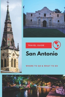 San Antonio Travel Guide: Where to Go & What to Do Paperback Independently Published
