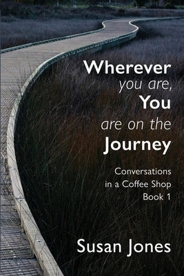 Wherever You Are, You Are On The Journey: Conversations in a Coffee Shop Book 1 by Jones, Susan