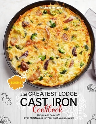 The Greatest Lodge Cast Iron Cookbook: Simple and Easy with Over 150 Recipes for Your Cast-Iron Cookware (BOOK 3) Paperback Independently Published