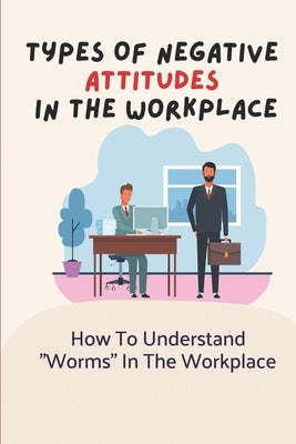 Types Of Negative Attitudes In The Workplace: How To Understand "Worms" In The Workplace: Unacceptable Behavior At Work Paperback Independently Published