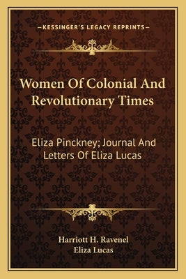 Women Of Colonial And Revolutionary Times: Eliza Pinckney; Journal And Letters Of Eliza Lucas Paperback Kessinger Publishing