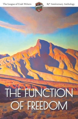 The Function of Freedom: The League of Utah Writers 85th Anniversary Commemorative Anthology Paperback Luw Press