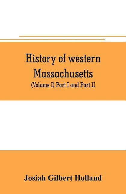 History of western Massachusetts. The counties of Hampden, Hampshire, Franklin, and Berkshire. Embracing an outline aspects and leading interests, and Paperback Alpha Edition