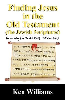 Finding Jesus in the Old Testament (the Jewish Scriptures): Discovering the Jewish Roots of Your Faith Paperback Outskirts Press
