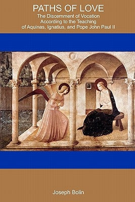 Paths Of Love: The Discernment Of Vocation According To Aquinas, Ignatius, And Pope John Paul II Paperback Createspace Independent Publishing Platform