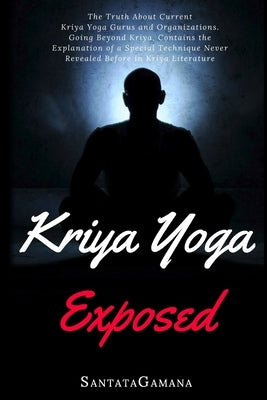 Kriya Yoga Exposed: The Truth About Current Kriya Yoga Gurus, Organizations & Going Beyond Kriya, Contains the Explanation of a Special Te Paperback Createspace Independent Publishing Platform