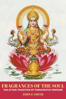 Fragrances of the Soul: The Attari Tradition of Therapeutic Perfume Paperback Strategic Book Publishing & Rights Agency, LL