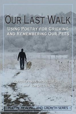 Our Last Walk: Using Poetry for Grieving and Remembering Our Pets University Professors Press