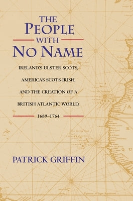 The People with No Name: Ireland's Ulster Scots, America's Scots Irish, and the Creation of a British Atlantic World, 1689-1764 Paperback Princeton University Press