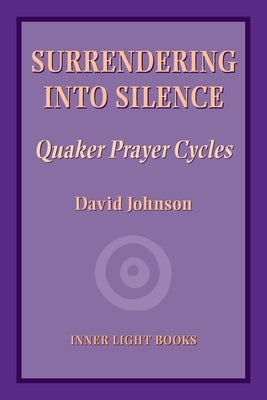 Surrendering into Silence: Quaker Prayer Cycles Paperback Inner Light Books