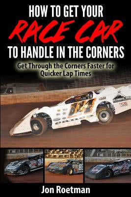 How to Get Your Race Car to Handle in the Corners: Get through the corners faster for quicker lap times! Paperback Createspace Independent Publishing Platform